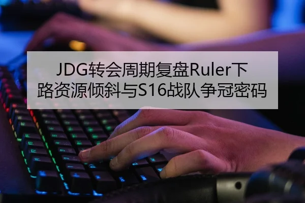 JDG转会周期复盘Ruler下路资源倾斜与S16战队争冠密码